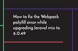How to fix the Webpack polyfill error while upgrading laravel mix to 6.0.49