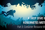 A Deep Dive into Kubernetes Metrics — Part 3 Container Resource Metrics