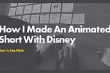 How I Made An Animated Short With Disney: Part One