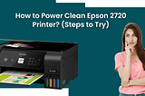 How to Power Clean Epson 2720 Printer? (Steps to Try)