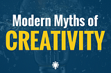 The Modern Myths of Creativity: What is and what is not