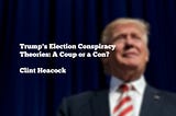 Trump’s Election Conspiracy Theories: A Coup or a Con?