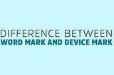 Difference between Word Mark and Device Mark Trademark Application