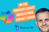 My 5 Favourite Microsoft Copilot Hacks Inside Dynamics 365 Contact Center