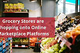 Grocery Stores are hopping onto Online Marketplace Platforms