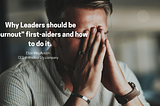 Why Leaders should be “burnout” first-aiders and how to do it.