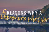 5 Reasons Why a Lakeshore Partner is Better than Offshore