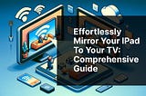 Effortlessly Mirror Your iPad to Your TV: Comprehensive Guide