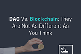 DAG Vs. Blockchain: They Are Not As Different As You Think