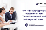 How to Secure Copyright Protection for Your Television Network and Its Program Content?