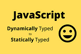 JavaScript has evolved from a Dynamically Typed to a Statically Typed Language