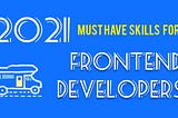 Must have skills for Frontend Devs in 2021