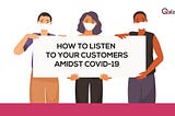 How to listen to the customer amidst Covid-19?How to listen to the customer amidst Covid-19?