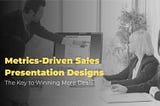 Metrics-Driven Sales Presentation Designs: The Key to Winning More Deals