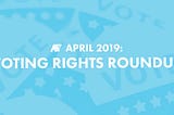 April 2019: Voting Rights Roundup