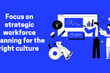 Focus on strategic workforce planning for the right culture