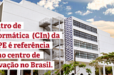 Centro de Informática (CIn) da UFPE é referência como centro de inovação no Brasil