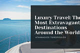 Luxury Travel: The Most Extravagant Destinations Around the World | Athanasios Tsiropoulos | Travel