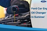 Why Ford Car Engine Oil Change Service is Necessary During Summer?