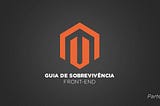 Magento — Guia de sobrevivência do front-end (Parte 2)