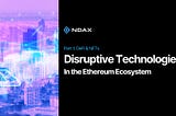 The Most Disruptive Technologies in the Ethereum Ecosystem — Part I
