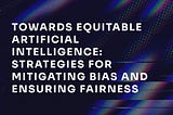 Towards Equitable Artificial Intelligence: Strategies for Mitigating Bias and Ensuring Fairness