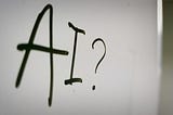 A whiteboard with the text “AI?”