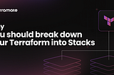 Why you should break down your Terraform into Stacks