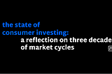 The State of Consumer Investing: A Reflection on Three Decades of Market Cycles