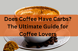 Does Coffee Have Carbs? The Ultimate Guide for Coffee Lovers (Black, Latte, and Beyond)