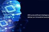 RPA and Artificial Intelligence — to Deliver an Innovative Business