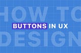 All you need to know about designing buttons in UX