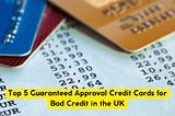 Top 5 Guaranteed Approval Credit Cards for Bad Credit in the UK