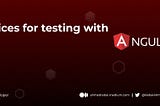 Best practices for testing with Angular ✅