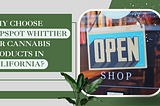 Why Choose TopSpot Whittier for Cannabis Products in California?