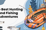 Planning Your Best Hunting And Fishing Adventure