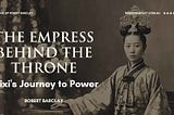 The Empress Behind the Throne: Cixi’s Journey to Power