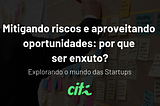 Mitigando riscos e aproveitando oportunidades no mundo das Startups: por que ser enxuto?