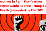 Perspectives in Peril: How Various Characters Would Address Trump’s Brush with Death