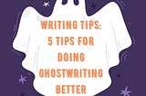 Writing Tips: 5 Tips for Doing Ghostwriting Better