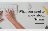 What you need to know about Scrum-part I