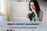 Remote Project Management : The Rise and Strategies for Success
