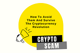 Crypto Scams: How to Avoid Them and Survive the Cryptocurrency Revolution