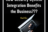 Vlad Nov:How Security System Integration Benefits the Business?