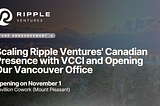 Scaling Ripple Ventures’ Canadian Presence with VCCI and Opening Our Vancouver Office
