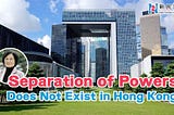 Separation of Powers Does Not Exist in Hong Kong