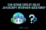 Can GitHub Copilot solve JavaScript interview questions?