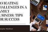 Christopher Markham on Navigating Challenges in a Family Business: Tips for Success