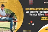 Learn How Gym Management Software Can Improve Your Work-life Balance at Your Facility