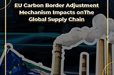 EU Carbon Border Adjustment Mechanism Impacts on The Global Supply Chain